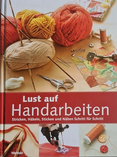 Lust auf Handarbeiten - Stricken, Häkeln, Sticken und Nähen Schritt für Schritt