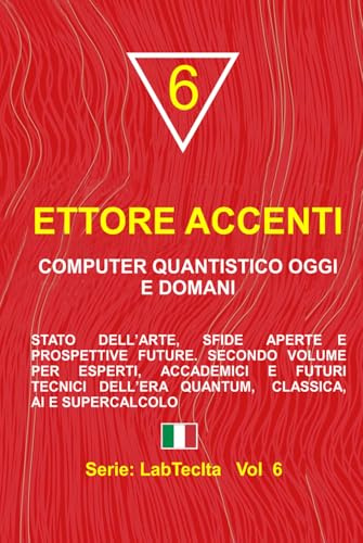COMPUTER QUANTISTICO OGGI E DOMANI: Stato dell’arte, sfide aperte e prospettive future. Secondo volume per esperti, accademici e futuri tecnici dell’era quantum, classica, AI e supercalcolo