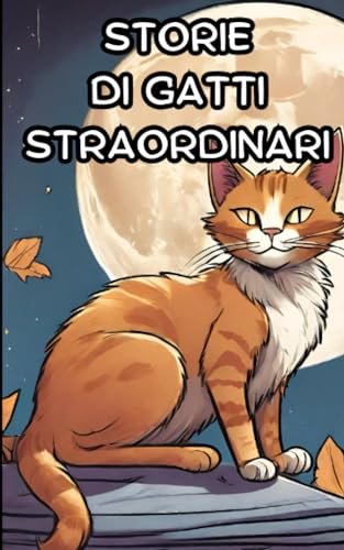 STORIE DI GATTI STRAORDINARI: Sotto la Luna, Storie di Gatti Straordinari