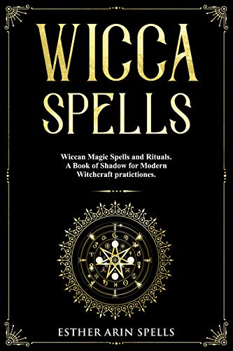 Wicca Spells: Wiccan Magic Spells and Rituals. A Book of Shadow for Modern Witchcraft Solitary practitioners.