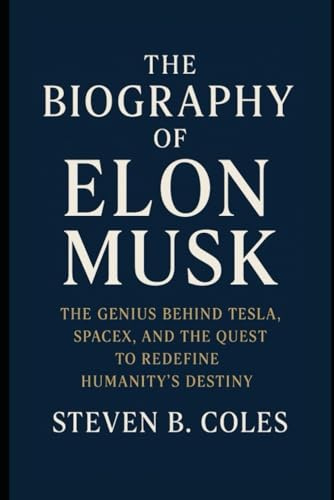 The Biography of Elon Musk: The Genius Behind Tesla, SpaceX, and the Quest to Redefine Humanity’s Destiny