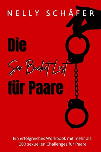 Die Sex Bucket List für Paare : Ein erfolgreiches Workbook mit mehr als 200 sexuellen Challenges für Paare