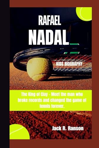RAFAEL NADAL KIDS BIOGRAPHY: The King of Clay - Meet the man who broke records and changed the game of tennis forever.