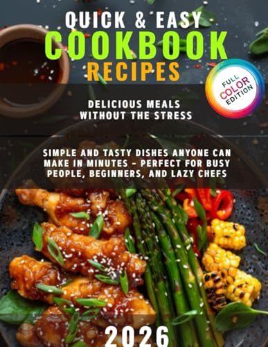 Quick & Easy Cookbook Recipes: Delicious Meals Without the Stress, Simple and Tasty Dishes Anyone Can Make in Minutes – Perfect for Busy People, Beginners, and Lazy Chefs