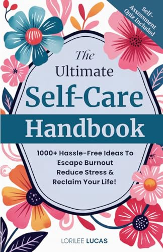 The Ultimate Self-Care Handbook: 1000+ Hassle-Free Ideas to Escape Burnout, Reduce Stress, and Reclaim Your Life (Revive & Thrive)