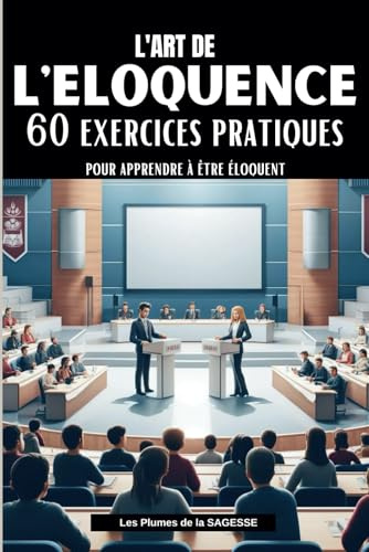 L'ART DE L'ELOQUENCE: 60 Exercices pratiques pour apprendre à être éloquent