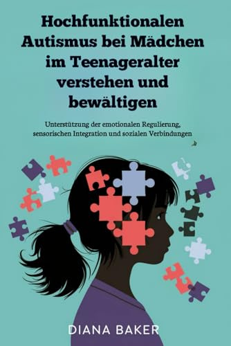 Hochfunktionalen Autismus bei Mädchen im Teenageralter verstehen und bewältigen: Unterstützung der emotionalen Regulierung, sensorischen Integration und sozialen Verbindungen