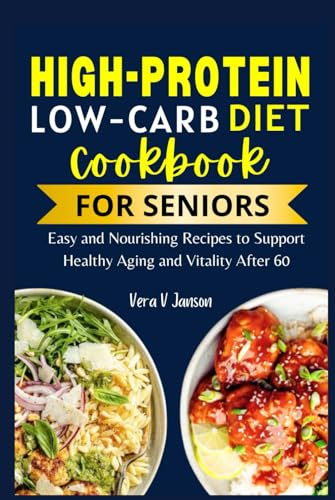 High Protein Low Carb Cookbooks For Seniors: Easy and Nourishing Recipes To Support Healthy Aging and Vitality after 60 (Timeless Nutrition: For Every Stage of Life)