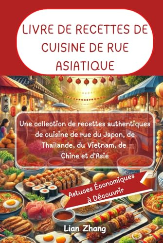 LIVRE DE RECETTES DE CUISINE DE RUE ASIATIQUE: Une collection de recettes authentiques de cuisine de rue du Japon, de Thaïlande, du Vietnam, de Chine et d'Asie