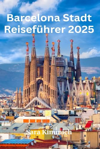 Barcelona Stadt Reiseführer 2025: Alles, was Sie wissen müssen: Entdecken Sie sehenswerte Sehenswürdigkeiten, Top-Unternehmungen, geführte Touren und preisgünstige Tipps!