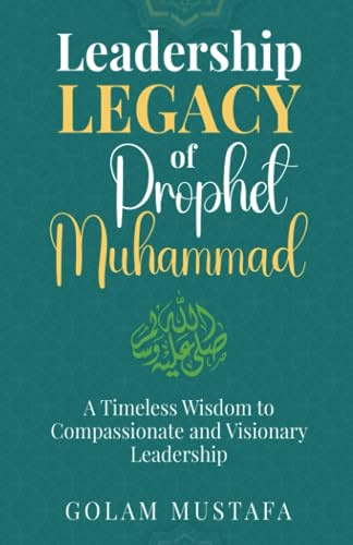 Leadership Legacy of Prophet Muhammad (saw): A Timeless Wisdom to Compassionate and Visionary Leadership