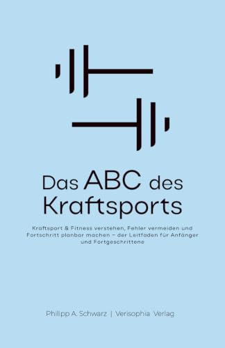 Das ABC des Kraftsport: Kraftsport & Fitness verstehen, Fehler vermeiden und Fortschritt planbar machen – der Leitfaden für Anfänger und Fortgeschrittene