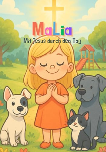Malia Mit Jesus durch den Tag: Einfühlsame Alltagsgeschichten, die Kinderherzen berühren und Gottes Liebe greifbar machen