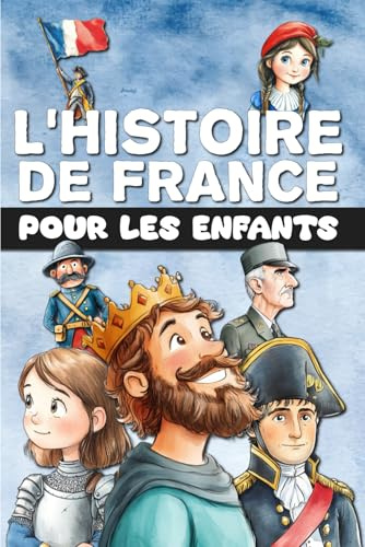 L'Histoire de France pour les enfants: De la Préhistoire à la France moderne, en passant par le Moyen Âge et la Révolution. Entièrement illustré en couleur.