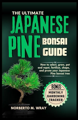 The Ultimate Japanese Pine Bonsai Guide: How to select, grow, pot and repot, fertilize, shape, and prune your Japanese Pine bonsai tree (Grow that your desired Bonsai tree with our Guide)