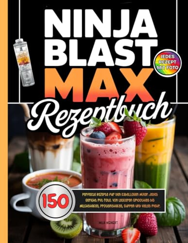 Ninja Blast Max Rezeptbuch: 150 perfekte Rezepte für den kabellosen Mixer. Jedes Gericht mit Foto. Von leckeren Smoothies bis Milchshakes, Proteinshakes, Suppen und vieles mehr.