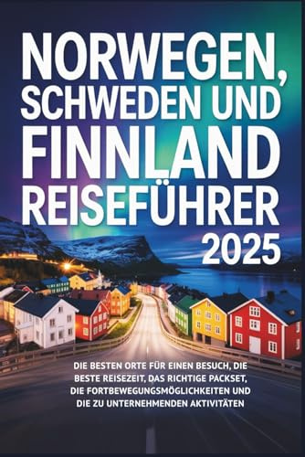 Norwegen, Schweden und Finnland Reiseführer 2025: Die besten Orte für einen Besuch, die beste Reisezeit, das richtige Packset, die Fortbewegungsmöglichkeiten und die zu unternehmenden Aktivitäten