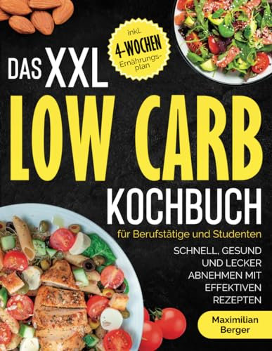 Das XXL Low Carb Kochbuch für Berufstätige und Studenten: Schnell, gesund und lecker abnehmen mit effektiven Rezepten | inklusive 4-Wochen-Ernährungsplan