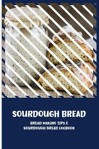Sourdough Bread. Bread Making Tips and Sourdough Bread Logbook: Amish Sourdough Recipe and More