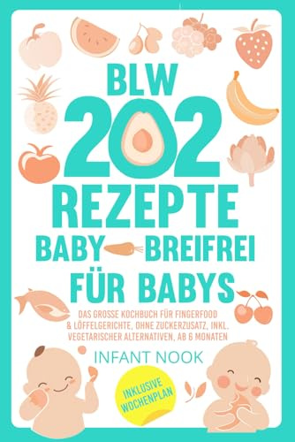 202 BLW Rezepte Baby – Breifrei für Babys: Das große Kochbuch für Fingerfood & Löffelgerichte, ohne Zuckerzusatz, inkl. vegetarischer Alternativen, ab 6 Monaten