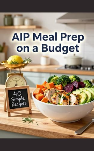 AIP Meal Prep on a Budget : 40 Batch-Friendly Recipes to Soothe Inflammation, Save Time, and Restore Your Health (The Healthy Kitchen Revolution: Delicious, Nutrient-Packed Recipes for Every Body)