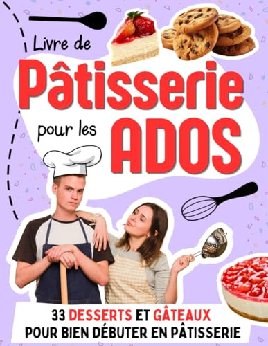 Livre de Pâtisserie pour les Ados: 33 desserts et gâteaux pour bien débuter en pâtisserie avec des recettes faciles