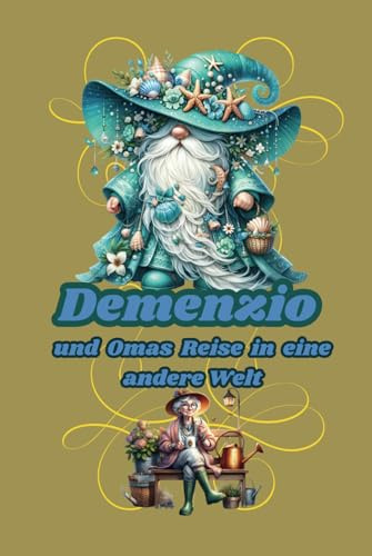 Demenzio und Omas Reise in eine andere Welt - Eine liebevolle Geschichte über Demenz für Kinder: Vorlesebuch für Kinder ab 3 Jahren; Über das Leben mit Demenz; Alte Eltern begleiten