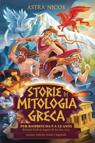 STORIE DI MITOLOGIA GRECA PER BAMBINI DA 9 A 12 ANNI: Racconti facili da leggere di dei, dee, eroi, creature mitiche, mostri e leggende