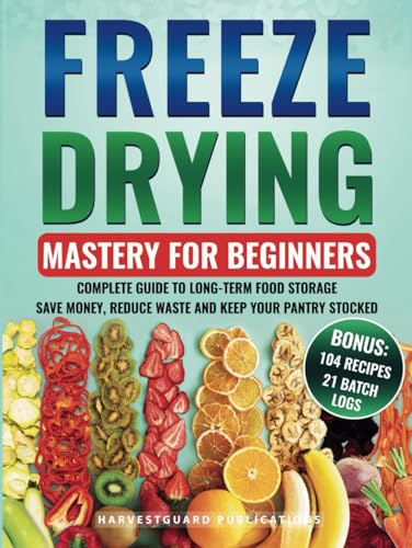 Freeze Drying Mastery For Beginners: Complete Guide to Long-Term Food Storage, Save Money, Reduce Waste and Keep Your Pantry Stocked