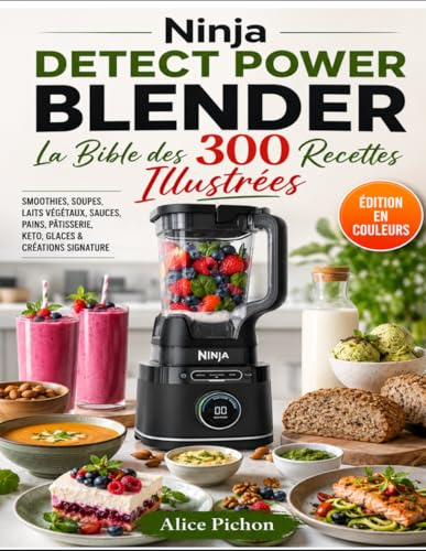 Ninja Detect Power Blender — La Bible des 300 Recettes Illustrées: Smoothies, Soupes, Laits Végétaux, Sauces, Pains, Pâtisserie, Keto, Glaces & Créations Signature