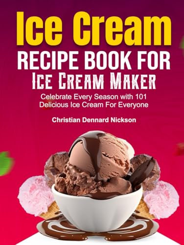 Ice Cream Recipe Book For Ice Cream Maker: Celebrate Every Season with 101 Delicious Ice Cream For Everyone