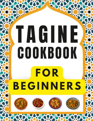 TAGINE COOKBOOK FOR BEGINNERS: Delicious and Easy Recipes for Authentic Moroccan Flavors, Everyday Meals, Family Gatherings, and Special Moments