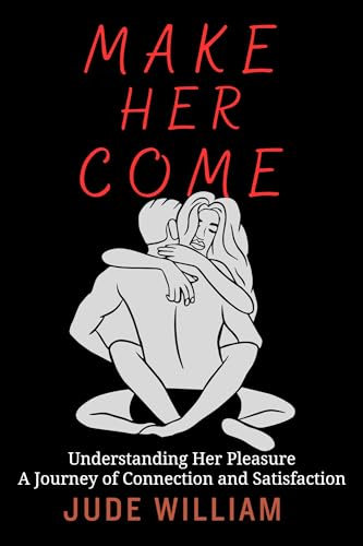 Make Her Come: Understanding Her Pleasure: A Journey of Connection and Satisfaction (English Edition)
