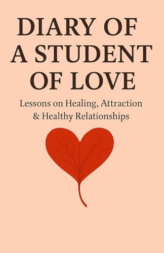 DIARY OF A STUDENT OF LOVE: Lessons on Healing, Attraction & Healthy Relationships