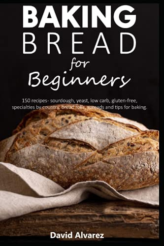 Baking bread for beginners: 150 recipes - sourdough, yeast, low carb, gluten-free, specialties by country, bread rolls, spreads and tips for baking.