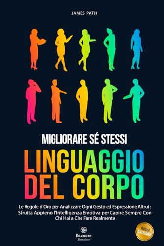 MANUALE DEL LINGUAGGIO DEL CORPO: Le Regole d’Oro Per Analizzare Ogni Gesto ed Espressione Altrui : Sfrutta Appieno l’Intelligenza Emotiva Per Capire Sempre Con Chi Hai a Che Fare Realmente