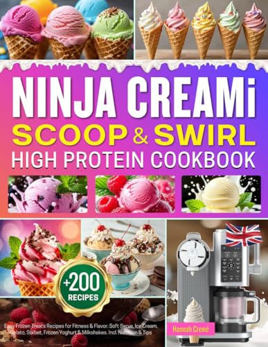 Ninja CREAMi Scoop and Swirl High Protein Cookbook: +200 Easy Frozen Treats Recipes for Fitness & Flavor: Soft Serve, Ice Cream, Gelato, Sorbet, Frozen Yoghurt & Milkshakes. Incl. Nutrition & Tips