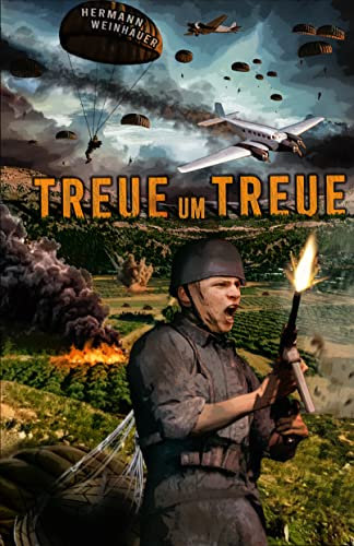 Treue um Treue: Von der Schlacht um Kreta bis in die Ardennen - Deutsche Fallschirmjäger an allen Fronten im 2. Weltkrieg (H. Weinhauer Erlebnisberichte)
