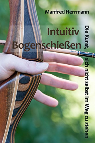 Intuitiv Bogenschießen - Die Kunst, sich nicht selbst im Weg zu stehen