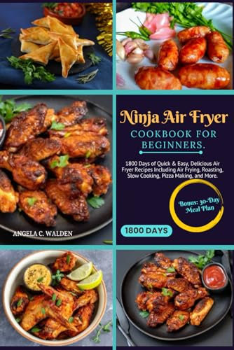 Ninja Air Fryer Cookbook for Beginners: 1800 Days of Quick & Easy, Delicious Air Fryer Recipes Including Air Frying, Roasting, Slow Cooking, Pizza Making, and More.