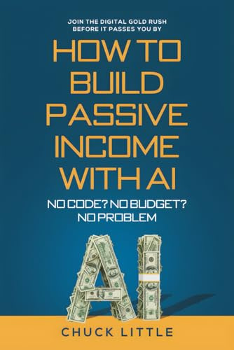 Build Passive Income with AI – No Code? No Budget? No Problem!: Join the Digital Gold Rush Before It Passes You By