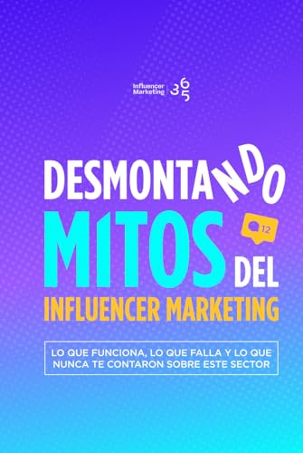 Desmontando los mitos del influencer marketing: Lo que funciona, lo que falla y lo que nunca te contaron sobre este sector