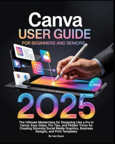 Canva User Guide for Beginners and Seniors: The Ultimate Masterclass for Designing Like a Pro in Canva with Pro Tips, Easy Steps, and Hidden Tricks ... Posts, Business Designs, and Print Templates.