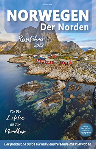 Norwegen Reiseführer - Der Norden: von den Lofoten bis zum Nordkap: Für Reisende mit Mietwagen inkl. Reiseroute, Karten, Reisetipps (inkl. Hotels) & Impressionen für deinen Norwegen Trip + 250 Bilder