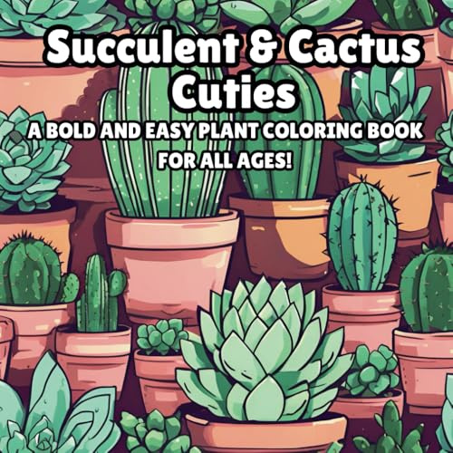 Succulent & Cactus Cuties: A Bold and Easy Plant & Flower Coloring Book for All Ages: Adorable Succulents, Cacti, Houseplants & Flowers in Simple, ... Coloring Book for Teens, Adults & Seniors