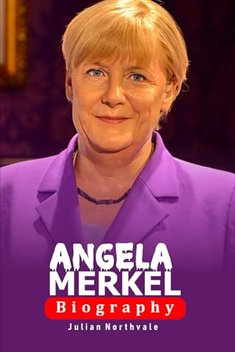 Angela Merkel: The Woman Who Led Germany Through Crisis and Change (Legends Beyond the Spotlight)