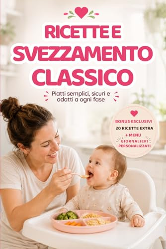 Ricette e Svezzamento Classico: Piatti Semplici, Sicuri e Adatti a Ogni Fase. 100 ricette facili e veloci, menu settimanali, consigli pratici