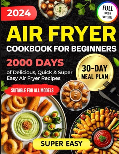 Air Fryer Cookbook for Beginners: 2000 Days of Delicious, Quick & Super Easy Air Fryer Recipes for Beginners with a 30-Day Meal Plan and Simple ... with Color Pictures of Air Fryer Recipes)