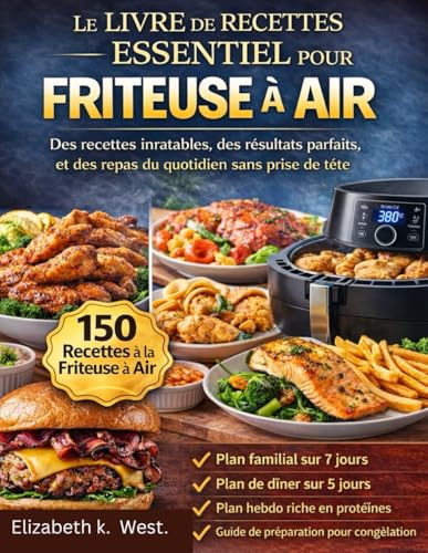 LE LIVRE DE RECETTES ESSENTIEL POUR LA FRITEUSE À AIR: Des recettes inratables, des résultats parfaits et des repas du quotidien sans prise de tête