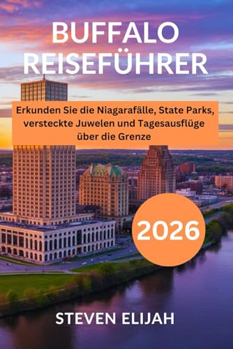 Buffalo Reiseführer 2026: Erkunden Sie die Niagarafälle, State Parks, versteckte Juwelen und Tagesausflüge über die Grenze (Every travelers guide, Band 33)
